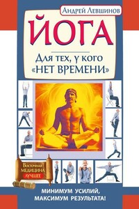 Йога. Для тех, у кого «нет времени». Минимум усилий, максимум результата! - Андрей Алексеевич Левшинов