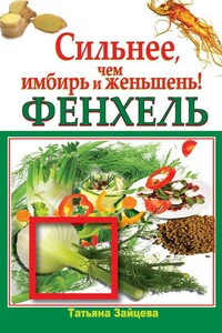 Фенхель. Сильнее, чем имбирь и женьшень - Татьяна Зайцева