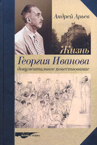 Жизнь Георгия Иванова. Документальное повествование - Андрей Юрьевич Арьев