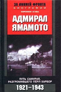 Адмирал Ямамото. Путь самурая, разгромившего Перл-Харбор. 1921-1943 гг. - Хироюки Агава