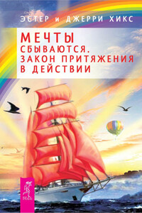 Мечты сбываются. Закон Притяжения в действии - Эстер Хикс, Джерри Хикс