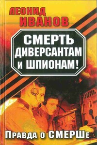Смерть диверсантам и шпионам! Правда о СМЕРШе - Леонид Георгиевич Иванов