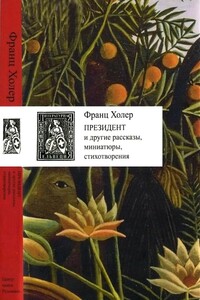 Президент и другие рассказы, миниатюры, стихотворения - Франц Холер