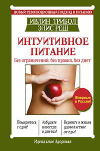 Интуитивное питание. Новый революционный подход к питанию. Без ограничений, без правил, без диет - Ивлин Трибол, Элис Реш