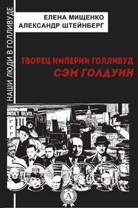 Творец империи Голливуд. Сэм Голдуин - Александр Яковлевич Штейнберг, Елена Аркадьевна Мищенко