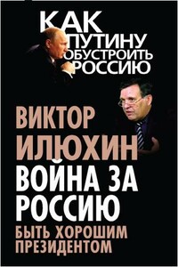 Война за Россию. Быть хорошим президентом - Виктор Иванович Илюхин