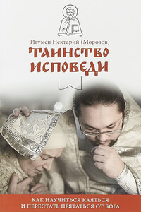 Таинство Исповеди. Как научиться каяться и перестать прятаться от Бога - Нектарий Морозов