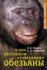 О чем рассказали «говорящие» обезьяны: Способны ли высшие животные оперировать символами? - Анна Анатольевна Смирнова, Зоя Александровна Зорина