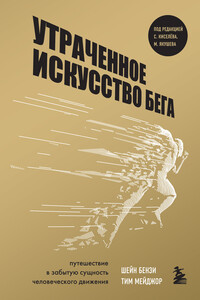 Утраченное искусство бега. Путешествие в забытую сущность человеческого движения - Тим Мейджор, Шейн Бензи