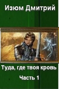 Туда, где твоя кровь. Часть 1 - Дмитрий Изюм