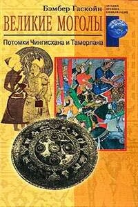Великие Моголы: потомки Чингисхана и Тамерлана - Бембер Гаскойн