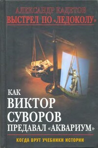 Выстрел по «Ледоколу» Как Виктор Суворов предавал «Аквариум» (Когда врут учебники истории) - Александр Кадетов