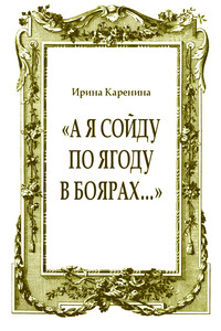 «А я сойду по ягоду в Боярах…» - Ирина Васильевна Каренина