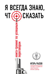 Я всегда знаю, что сказать. Книга-тренинг по успешным переговорам - Игорь Романович Рызов