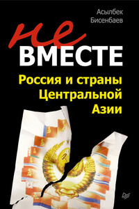 Не вместе: Россия и страны Центральной Азии - Асылбек Кнарович Бисенбаев