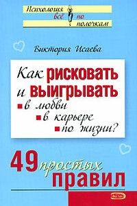 Как рисковать и выигрывать. В любви, в карьере, по жизни? 49 простых правил - Виктория Сергеевна Исаева
