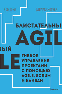 Блистательный Agile. Гибкое управление проектами с помощью Agile, Scrum и Kanban - Роб Коул, Эдвард Скотчер