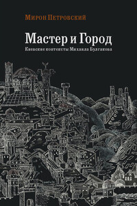 Мастер и город. Киевские контексты Михаила Булгакова - Мирон Семенович Петровский