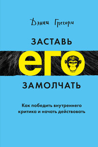 Заставь его замолчать. Как победить внутреннего критика и начать действовать - Дэнни Грегори
