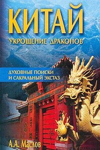 Китай: укрощение драконов. Духовные поиски и сакральный экстаз - Алексей Александрович Маслов