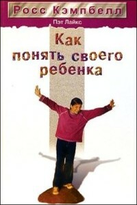 Как понять своего ребенка - Росс Кэмпбелл, Пэт Лайкс