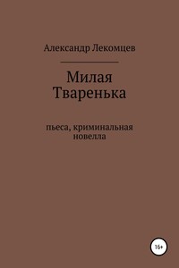 Милая Тваренька. Пьеса, криминальная новелла - Александр Николаевич Лекомцев