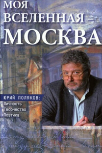 Моя вселенная – Москва. Юрий Поляков: личность, творчество, поэтика - Коллектив Авторов