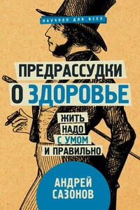 Предрассудки о здоровье. Жить надо с умом и правильно - Андрей Сазонов