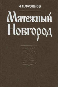 Мятежный Новгород. Очерки истории государственности, социальной и политической борьбы конца IX — начала XIII столетия - Игорь Яковлевич Фроянов