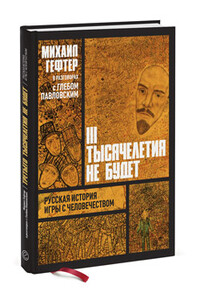 Третьего тысячелетия не будет. Русская история игры с человечеством - Михаил Яковлевич Гефтер, Глеб Олегович Павловский