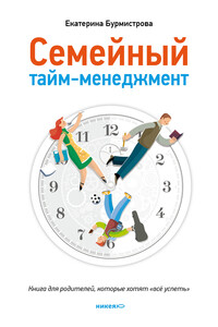 Семейный тайм-менеджмент. Книга для родителей, которые хотят «все успеть» - Екатерина Алексеевна Бурмистрова