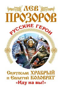 Русские герои. Святослав Храбрый и Евпатий Коловрат. «Иду на вы!» - Лев Рудольфович Прозоров
