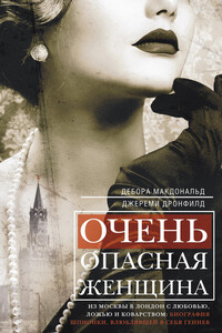 Очень опасная женщина. Из Москвы в Лондон с любовью, ложью и коварством: биография шпионки, влюблявшей в себя гениев - Дебора Макдональд, Джереми Дронфилд