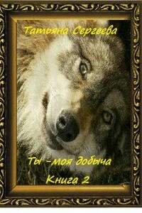 Ты — моя добыча! Книга 2 - Татьяна Михайловна Сергеева