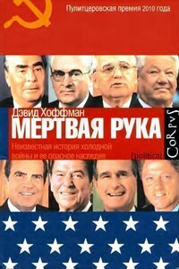 «Мёртвая рука». Неизвестная история холодной войны и её опасное наследие - Дэвид Е. Хоффман