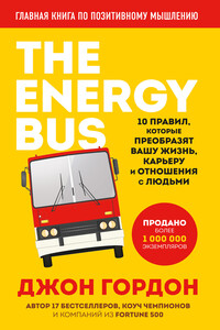 The Energy Bus. 10 правил, которые преобразят вашу жизнь, карьеру и отношения с людьми - Джон О Гордон