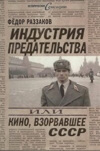 Индустрия предательства, или Кино, взорвавшее СССР - Федор Ибатович Раззаков
