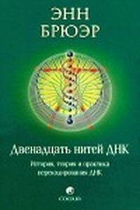 Двенадцать нитей ДНК: История, теория и практика перекодирования ДНК - Энн Брюэр
