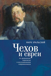 Чехов и евреи. По дневникам, переписке и воспоминаниям современников - Марк Леонович Уральский, Генриетта Мондри