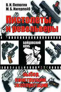 Пистолеты и револьверы. Выбор, конструкция, эксплуатация - Михаил Борисович Ингерлейб, Владимир Ильич Пилюгин