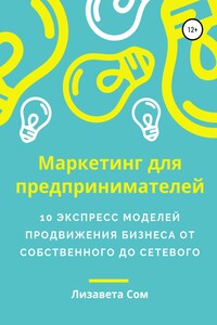 Маркетинг для предпринимателей: 10 экспресс моделей продвижения бизнеса от собственного до сетевого - Лизавета Сом