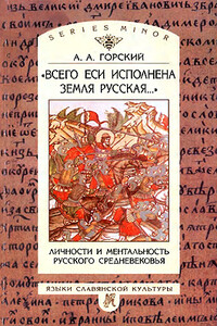 «Всего еси исполнена земля Русская...» Личности и ментальность русского средневековья - Антон Анатольевич Горский