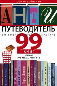 Антипутеводитель по современной литературе. 99 книг, которые не надо читать - Роман Эмильевич Арбитман