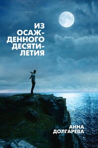 Из осажденного десятилетия - Анна Петровна Долгарева