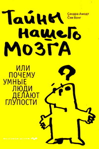 Тайны нашего мозга, или Почему умные люди делают глупости - Сандра Амодт, Сэм Вонг