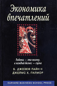 Экономика впечатлений. Работа - это театр, а каждый бизнес - сцена - Джозеф Б Пайн, Джеймс Х Гилмор