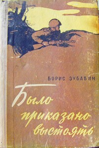 Было приказано выстоять - Борис Михайлович Зубавин