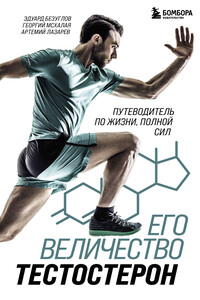 Его величество тестостерон. Путеводитель по жизни, полной сил - Эдуард Николаевич Безуглов, Артемий Михайлович Лазарев