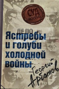 Дело: «Ястребы и голуби холодной войны» - Георгий Аркадьевич Арбатов