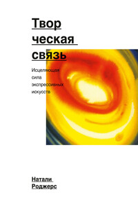 Творческая связь. Исцеляющая сила экспрессивных искусств - Натали Роджерс